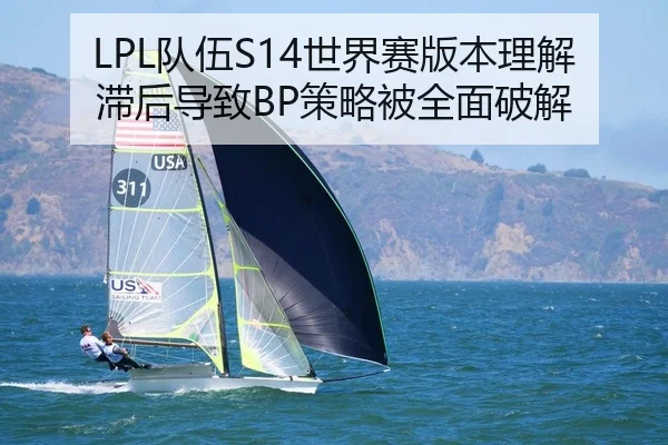 LPL队伍S14世界赛版本理解滞后导致BP策略被全面破解